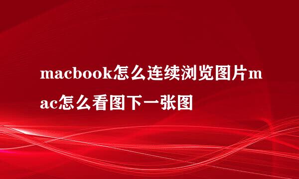 macbook怎么连续浏览图片mac怎么看图下一张图