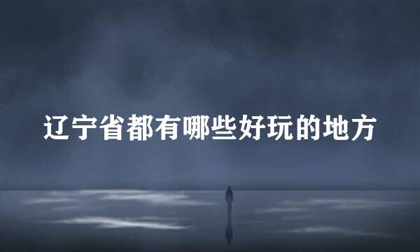 辽宁省都有哪些好玩的地方