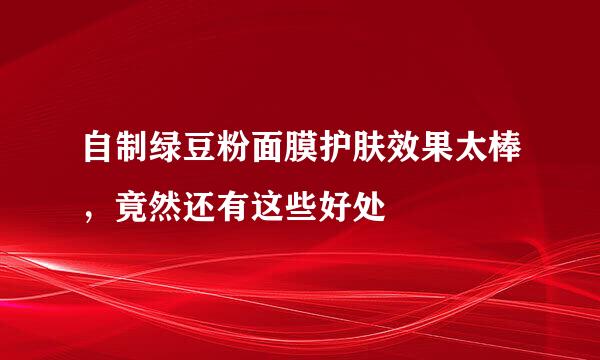 自制绿豆粉面膜护肤效果太棒,竟然还有这些好处
