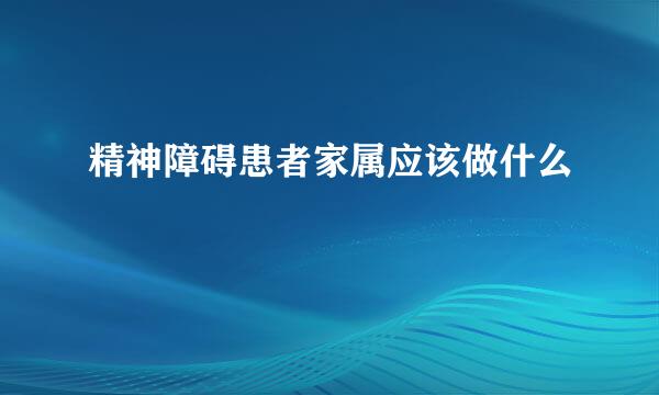 精神障碍患者家属应该做什么