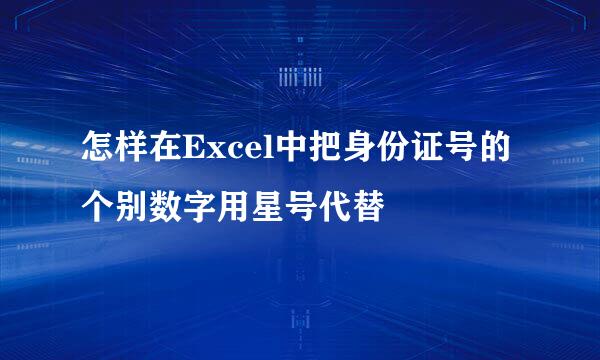 怎样在Excel中把身份证号的个别数字用星号代替