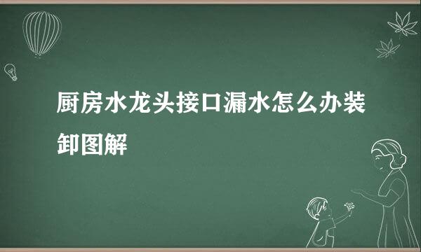 厨房水龙头接口漏水怎么办装卸图解