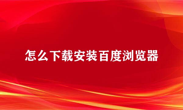 怎么下载安装百度浏览器