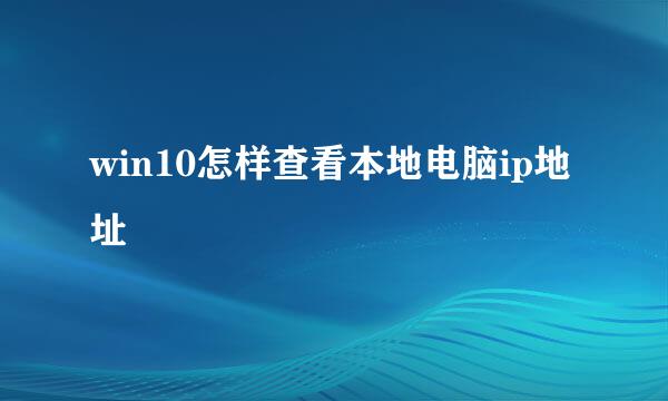 win10怎样查看本地电脑ip地址