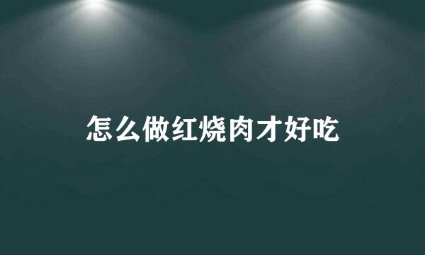 怎么做红烧肉才好吃