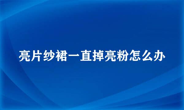 亮片纱裙一直掉亮粉怎么办