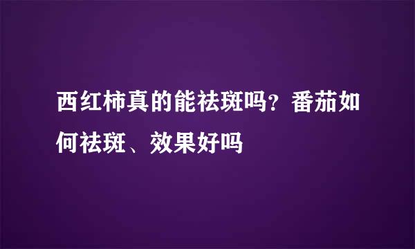 西红柿真的能祛斑吗？番茄如何祛斑、效果好吗