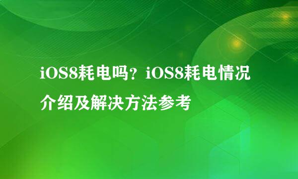 iOS8耗电吗？iOS8耗电情况介绍及解决方法参考