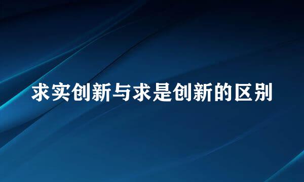 求实创新与求是创新的区别