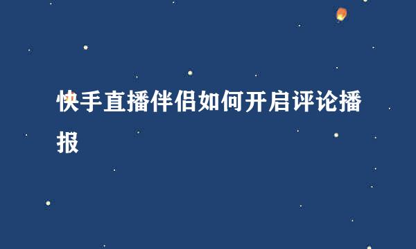快手直播伴侣如何开启评论播报