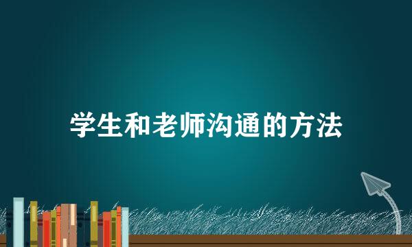 学生和老师沟通的方法