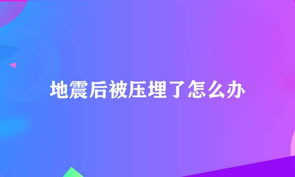 地震后被压埋了怎么办