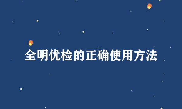 全明优检的正确使用方法
