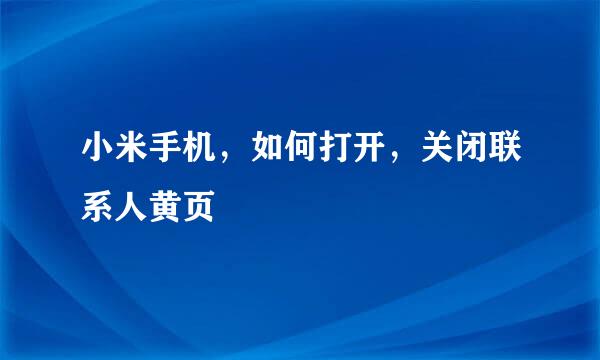 小米手机，如何打开，关闭联系人黄页
