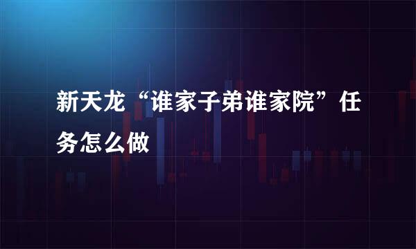 新天龙“谁家子弟谁家院”任务怎么做