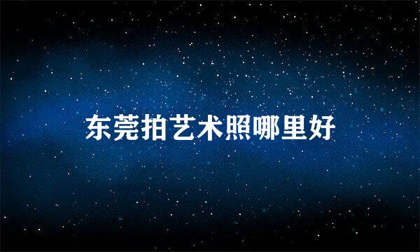 东莞拍艺术照哪里好