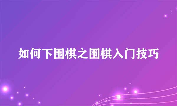 如何下围棋之围棋入门技巧