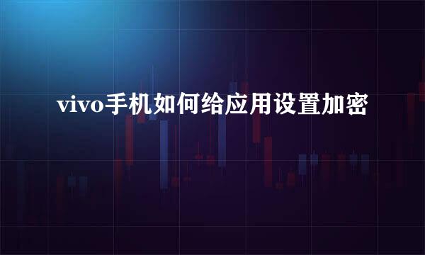 vivo手机如何给应用设置加密