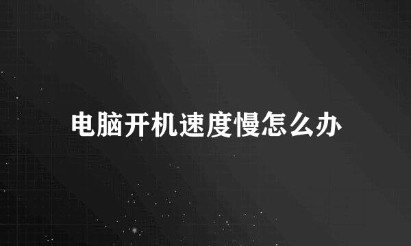 电脑开机速度慢怎么办