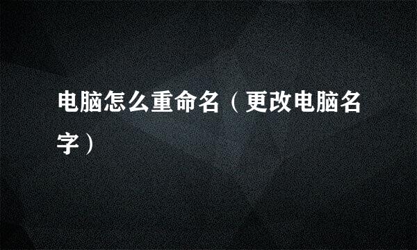 电脑怎么重命名（更改电脑名字）