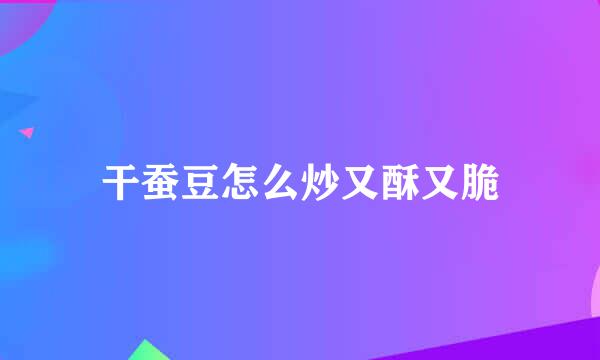 干蚕豆怎么炒又酥又脆