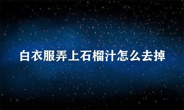 白衣服弄上石榴汁怎么去掉