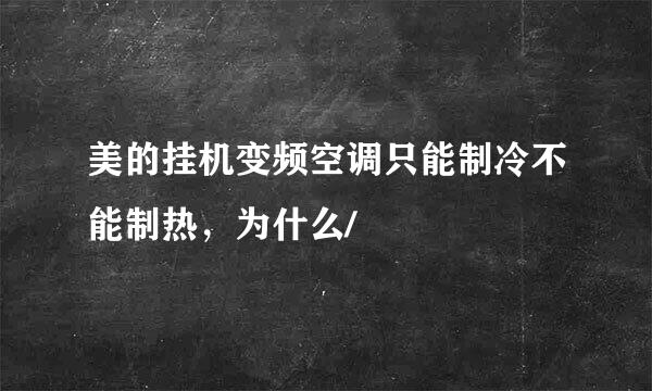 美的挂机变频空调只能制冷不能制热，为什么/