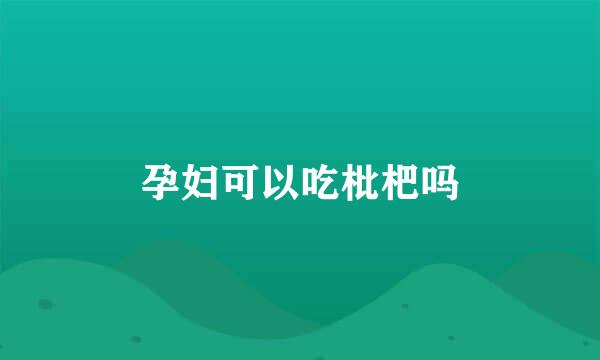 孕妇可以吃枇杷吗