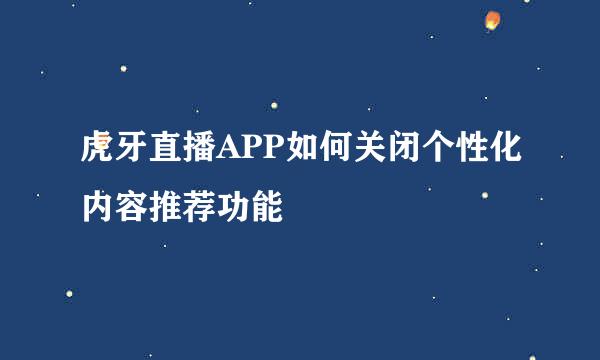 虎牙直播APP如何关闭个性化内容推荐功能