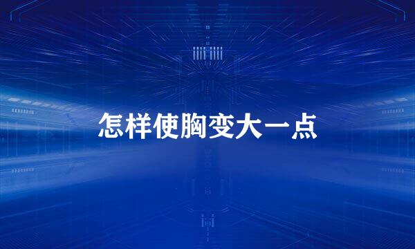 怎样使胸变大一点