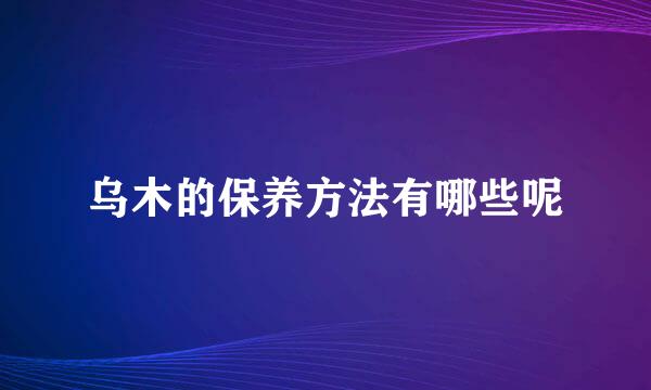 乌木的保养方法有哪些呢