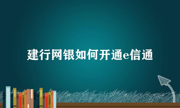建行网银如何开通e信通