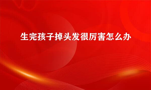 生完孩子掉头发很厉害怎么办