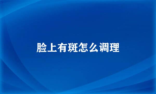 脸上有斑怎么调理