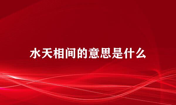 水天相间的意思是什么