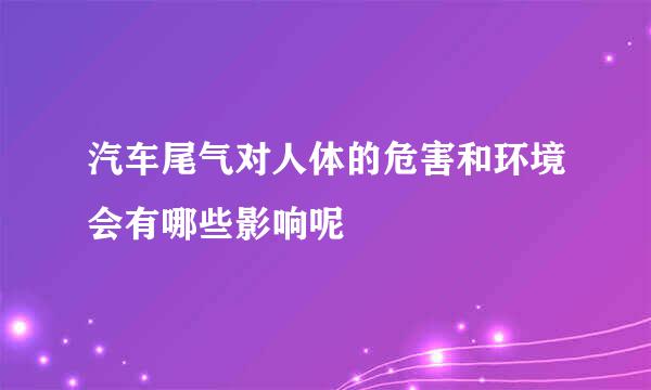 汽车尾气对人体的危害和环境会有哪些影响呢