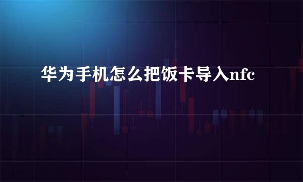 华为手机怎么把饭卡导入nfc
