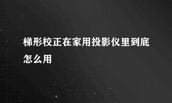 梯形校正在家用投影仪里到底怎么用