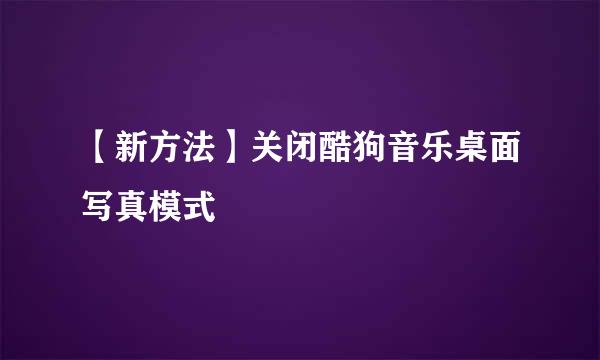 【新方法】关闭酷狗音乐桌面写真模式