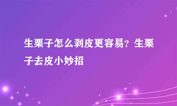 生栗子怎么剥皮更容易?生栗子去皮小妙招