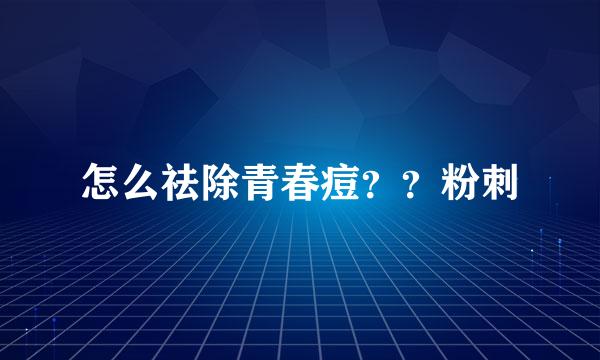 怎么祛除青春痘？？粉刺