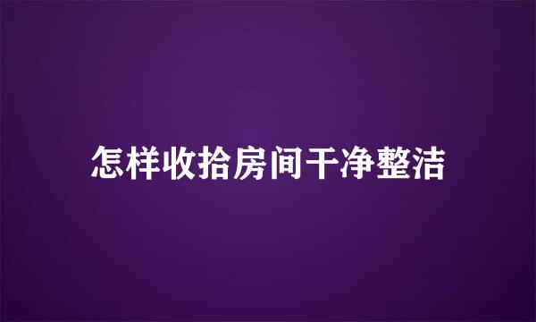 怎样收拾房间干净整洁