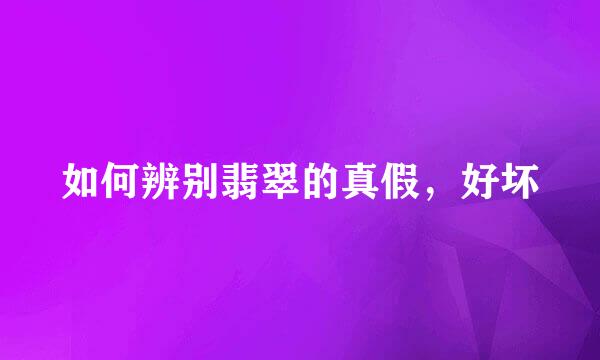 如何辨别翡翠的真假，好坏
