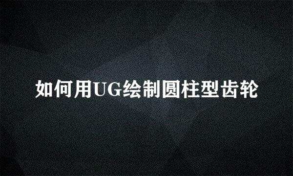 如何用UG绘制圆柱型齿轮