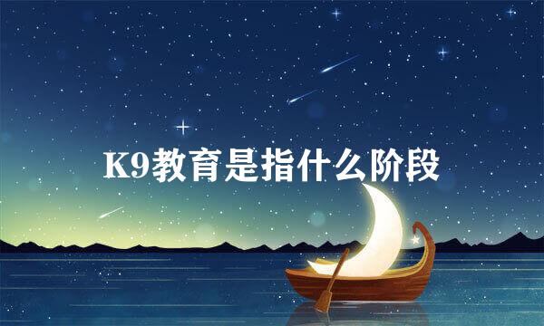 K9教育是指什么阶段