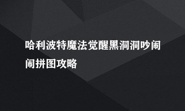 哈利波特魔法觉醒黑洞洞吵闹闹拼图攻略