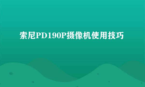 索尼PD190P摄像机使用技巧