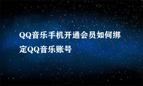 QQ音乐手机开通会员如何绑定QQ音乐账号