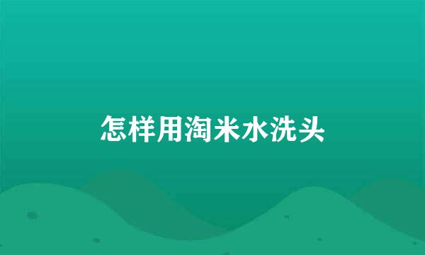 怎样用淘米水洗头
