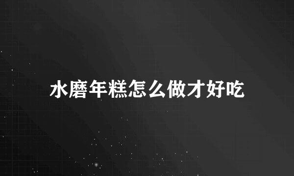 水磨年糕怎么做才好吃